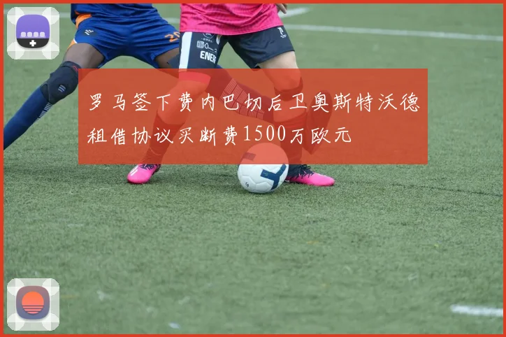 罗马签下费内巴切后卫奥斯特沃德租借协议买断费1500万欧元