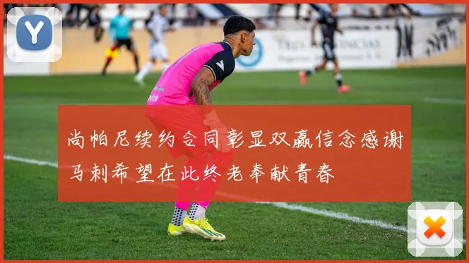 尚帕尼续约合同彰显双赢信念感谢马刺希望在此终老奉献青春