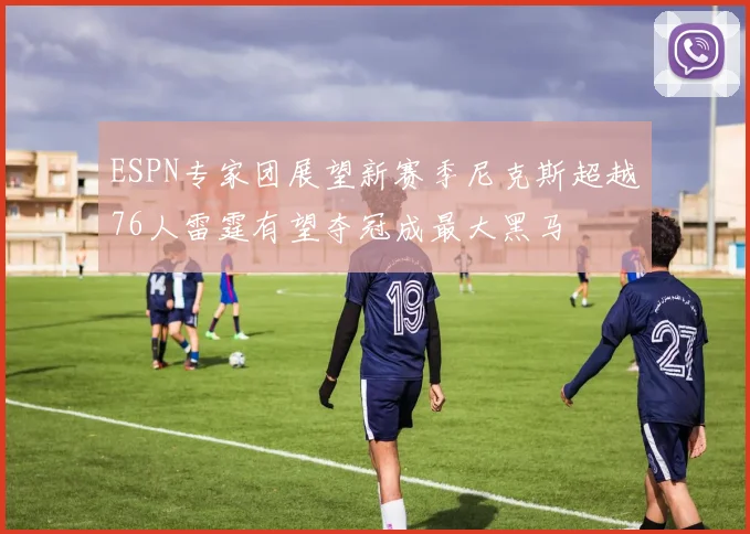 ESPN专家团展望新赛季尼克斯超越76人雷霆有望夺冠成最大黑马