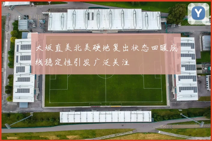 大坂直美北美硬地复出状态回暖底线稳定性引发广泛关注